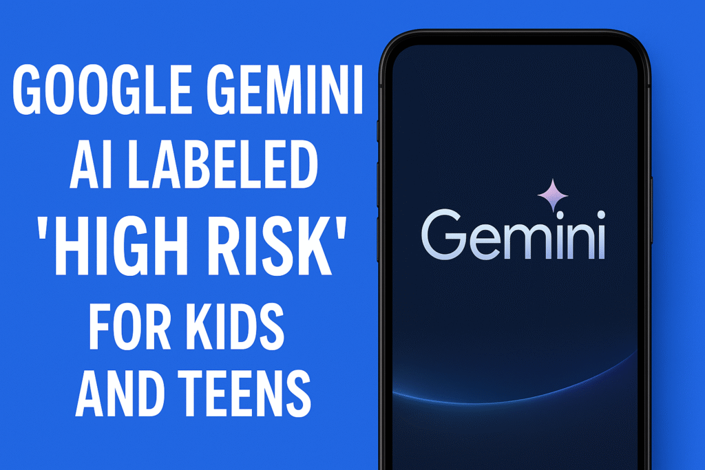 Google Gemini AI Labeled ‘High Risk’ for Kids and Teens: What Parents Need to Know